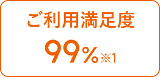 ご利用満足度 99% ※1