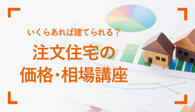 いくらあれば建てられる？注文住宅の価格・相場講座