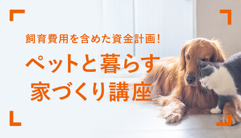 飼育費用を含めた資金計画！ペットと暮らす家づくり講座