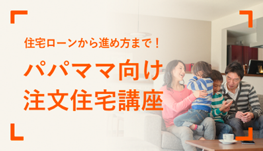 住宅ローンから進め方まで！パパママ向け注文住宅講座